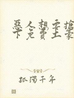 恶人想要抢救一下免费土豪漫画