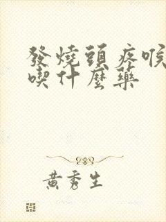 发烧头疼喉咙痛吃什么药