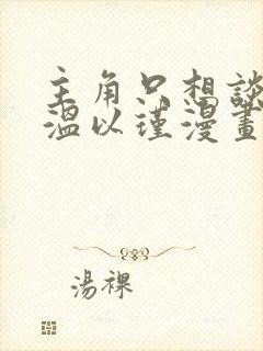 主角只想谈恋爱温以瑾漫画