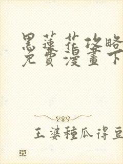 黑莲花攻略手册免费漫画下拉