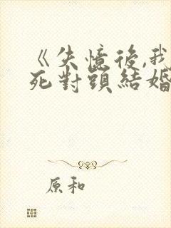 《失忆后,我和死对头结婚了》封面