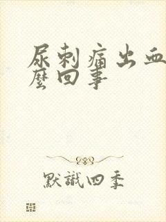 尿刺痛出血是怎么回事