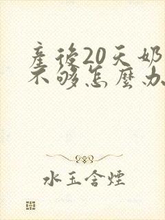 产后20天奶水不够怎么办