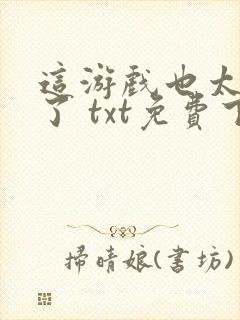 这游戏也太真实了 txt免费下载