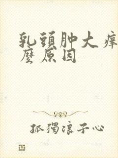 乳头肿大痒痒什么原因