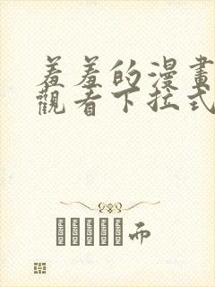 羞羞的漫画免费观看下拉式漫画版