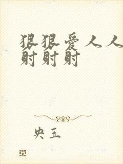 狠狠爱人人超碰射射射