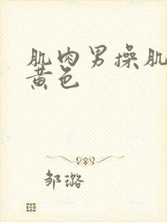 肌肉男操肌肉男黄色