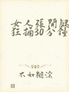 女人张开腿男人狂捅30分钟