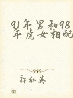 91年男和98年虎女相配吗封面