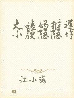 大姨妈推迟三天小腹隐隐作痛怎么回事