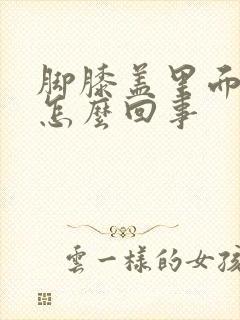 脚膝盖里面疼是怎么回事