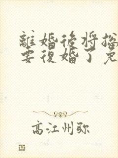 离婚后将总他想要复婚了免费阅读