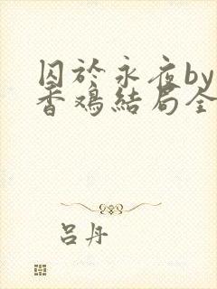 囚于永夜by麦香鸡结局全文免费阅读