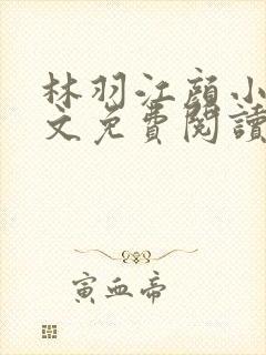 林羽江颜小说全文免费阅读