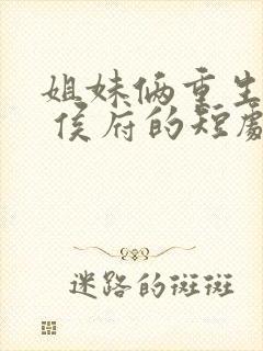 姐妹俩重生换嫁 侯府的短剧