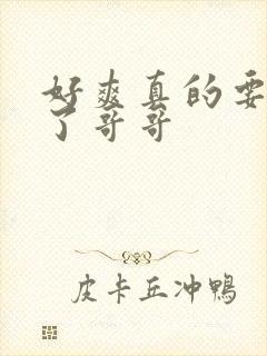 好爽真的要操死了哥哥