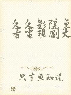 久久影院免费观看电视剧大全