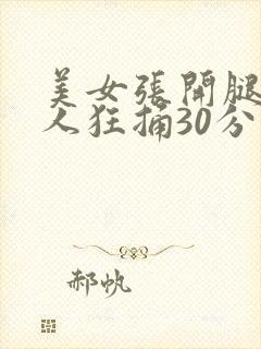 美女张开腿让男人狂捅30分钟