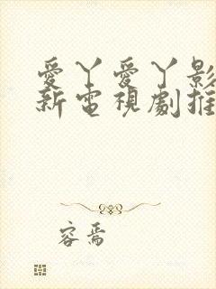 爱丫爱丫影院最新电视剧推荐