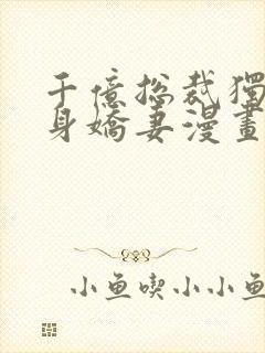 千亿总裁独宠替身娇妻漫画免费阅读