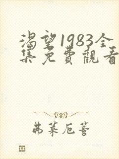 渴望1983全集免费观看电视剧剧情