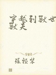 穿越到兽世五个兽夫