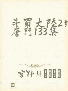 斗罗大陆2绝世唐门133集