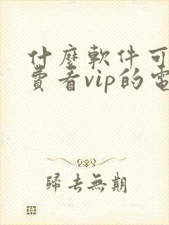 什么软件可以免费看vip的电视剧