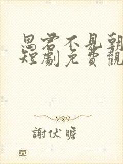 思君不见朝与暮短剧免费观看全集