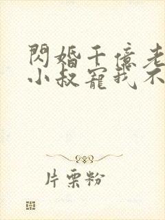 闪婚千亿老公,小叔宠我不停