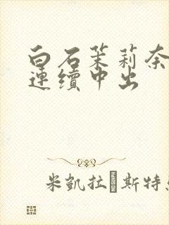 白石茉莉奈人妻连续中出