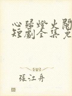 心归灯火阑珊处短剧全集免费播放