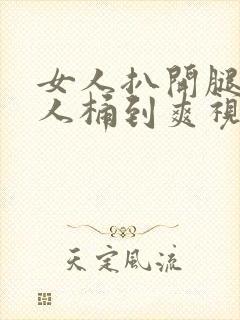 女人扒开腿让男人桶到爽视频