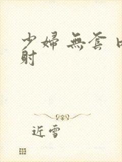 少妇 无套 内射