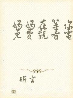 妈妈在等你39免费观看电视剧