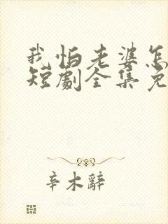 我怕老婆怎么了短剧全集免费观看封面