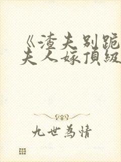 《渣夫别跪了,夫人嫁顶级大佬》商郁