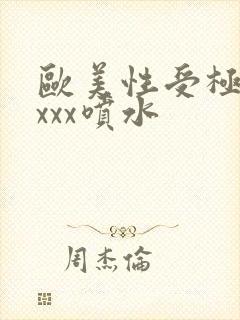 欧美性受极品xxxx喷水