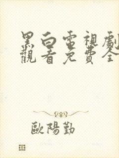 黑白电视剧在线观看免费全集