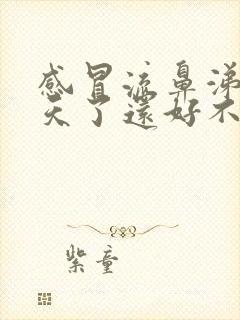 感冒流鼻涕十几天了还好不了怎么回事封面