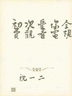 初次爱你全集免费观看电视剧完整版