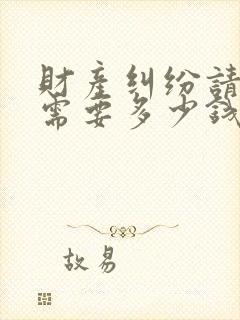 财产纠纷请律师需要多少钱