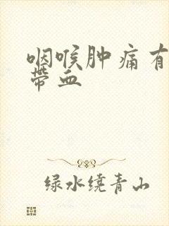 咽喉肿痛有黄痰带血