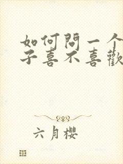 如何问一个女孩子喜不喜欢自己