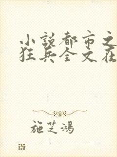 小说都市之最强狂兵全文在线阅读