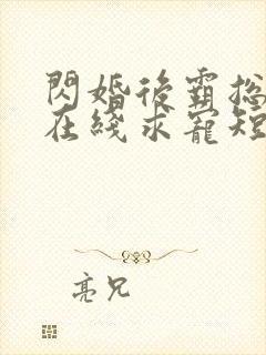 闪婚后霸总每天在线求宠短剧