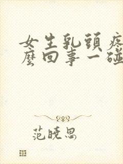 女生乳头疼是怎么回事一碰就疼