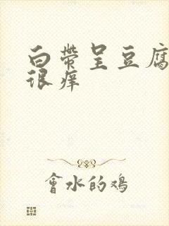 白带呈豆腐渣还很痒