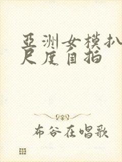 亚洲女模扒穴大尺度自拍